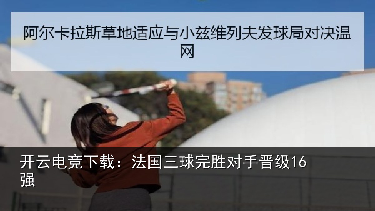 开云电竞下载：法国三球完胜对手晋级16强