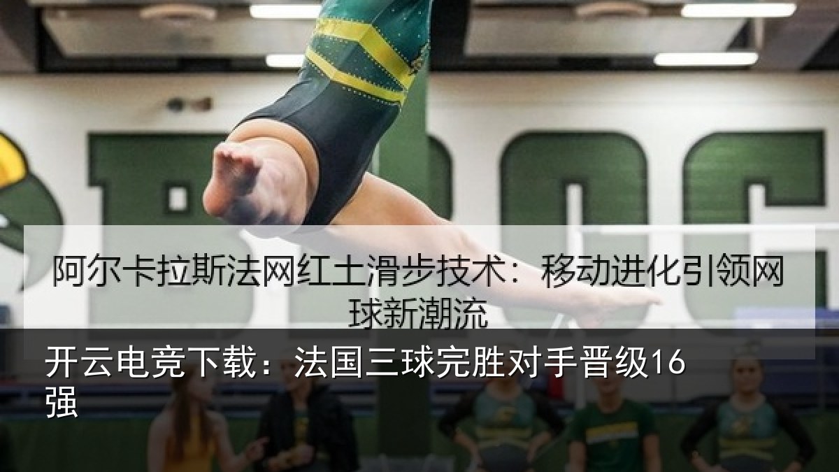 开云电竞下载：法国三球完胜对手晋级16强