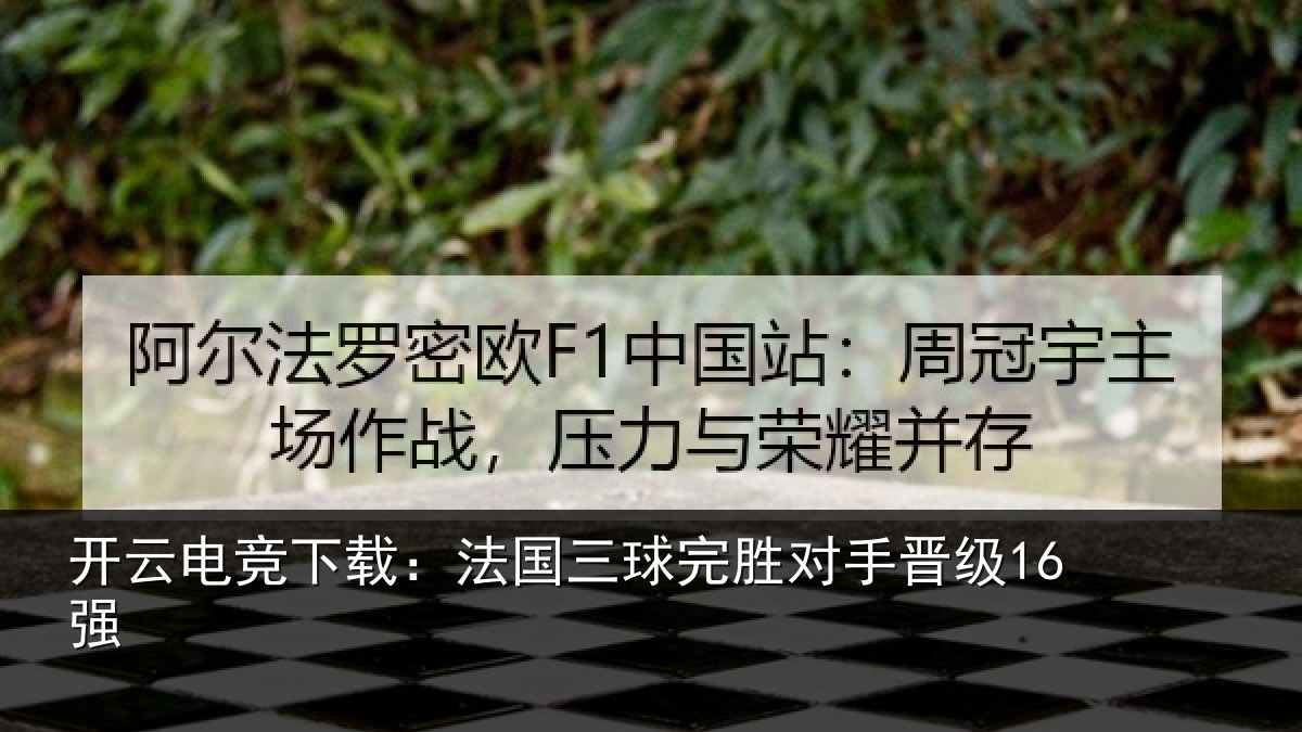 开云电竞下载：法国三球完胜对手晋级16强