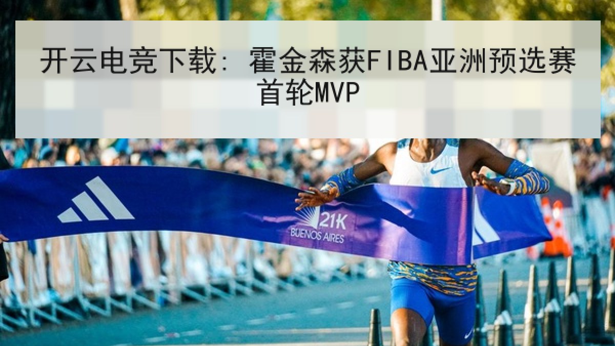 开云电竞下载: 霍金森获FIBA亚洲预选赛首轮MVP
