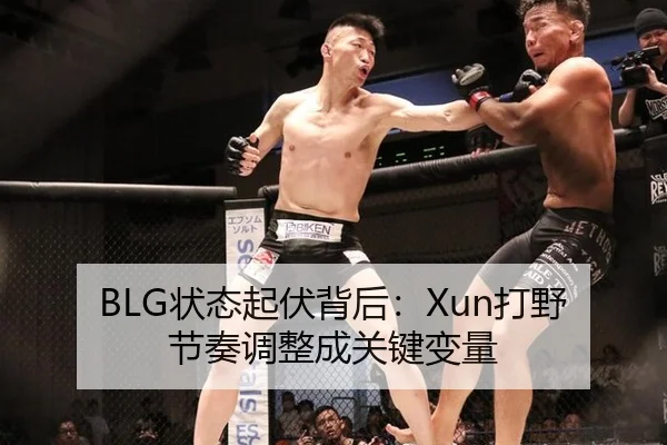 BLG状态起伏背后：Xun打野节奏调整成关键变量