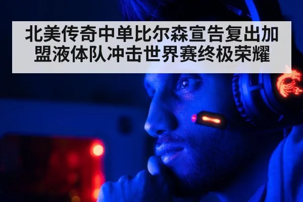 北美传奇中单比尔森宣告复出加盟液体队冲击世界赛终极荣耀