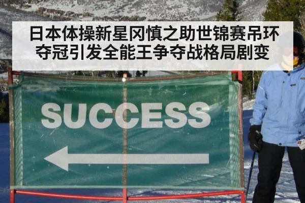 日本体操新星冈慎之助世锦赛吊环夺冠引发全能王争夺战格局剧变