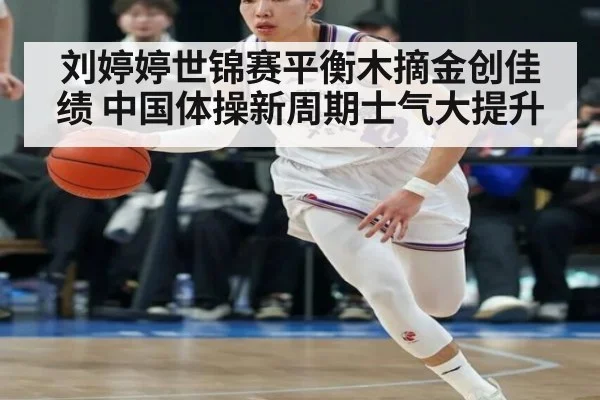 刘婷婷世锦赛平衡木摘金创佳绩 中国体操新周期士气大提升