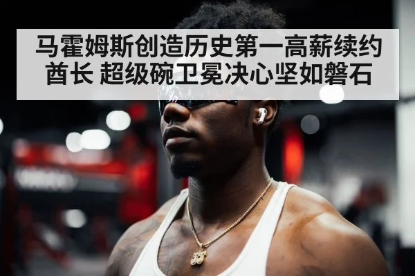 马霍姆斯创造历史第一高薪续约酋长 超级碗卫冕决心坚如磐石
